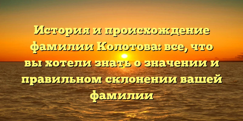 История и происхождение фамилии Колотова: все, что вы хотели знать о значении и правильном склонении вашей фамилии История и происхождение фамилии Колотова: все, что вы хотели знать о значении и правильном склонении вашей фамилии
