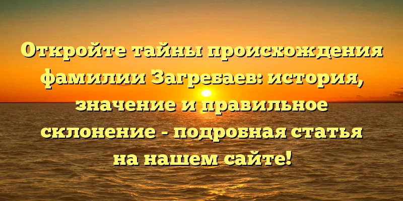 Откройте тайны происхождения фамилии Загребаев: история, значение и правильное склонение - подробная статья на нашем сайте! Откройте тайны происхождения фамилии Загребаев: история, значение и правильное склонение - подробная статья на нашем сайте!