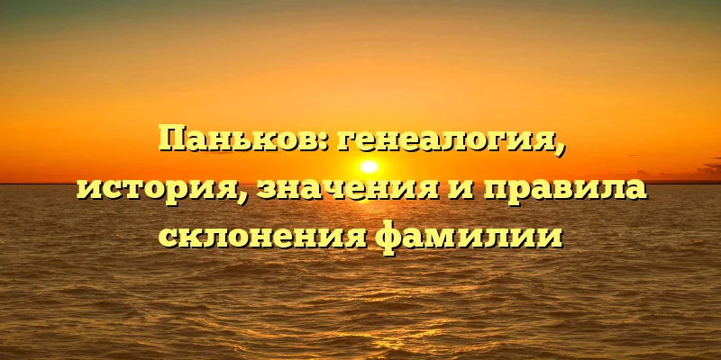 Паньков: генеалогия, история, значения и правила склонения фамилии Паньков: генеалогия, история, значения и правила склонения фамилии