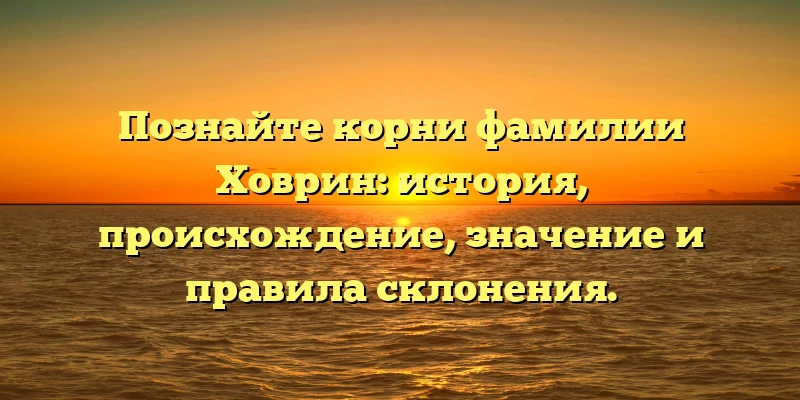 Познайте корни фамилии Ховрин: история, происхождение, значение и правила склонения. Познайте корни фамилии Ховрин: история, происхождение, значение и правила склонения.