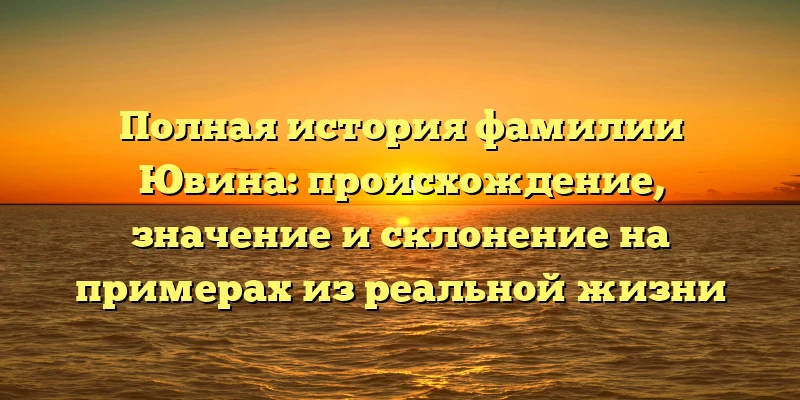 Полная история фамилии Ювина: происхождение, значение и склонение на примерах из реальной жизни Полная история фамилии Ювина: происхождение, значение и склонение на примерах из реальной жизни