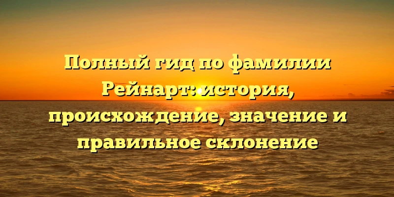 Полный гид по фамилии Рейнарт: история, происхождение, значение и правильное склонение Полный гид по фамилии Рейнарт: история, происхождение, значение и правильное склонение