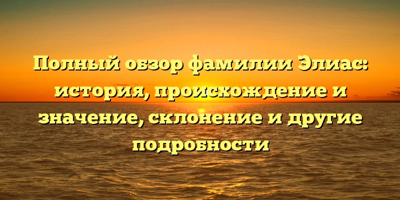 Полный обзор фамилии Элиас: история, происхождение и значение, склонение и другие подробности Полный обзор фамилии Элиас: история, происхождение и значение, склонение и другие подробности