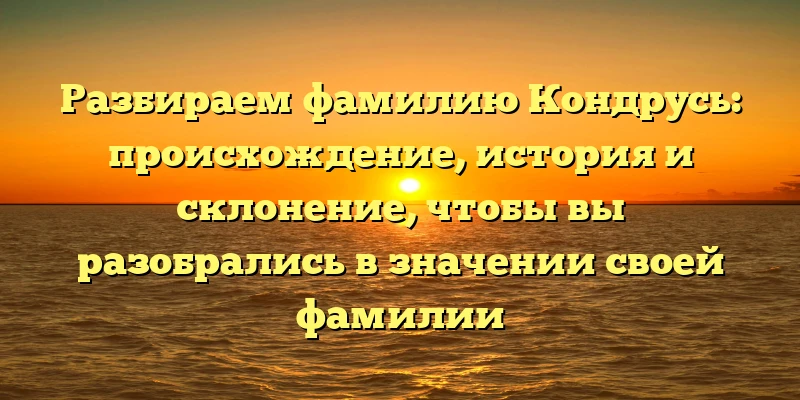 Разбираем фамилию Кондрусь: происхождение, история и склонение, чтобы вы разобрались в значении своей фамилии Разбираем фамилию Кондрусь: происхождение, история и склонение, чтобы вы разобрались в значении своей фамилии