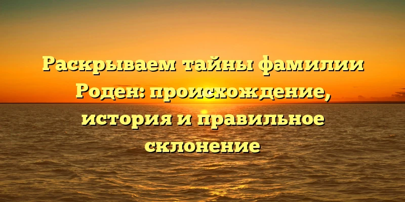 Раскрываем тайны фамилии Роден: происхождение, история и правильное склонение Раскрываем тайны фамилии Роден: происхождение, история и правильное склонение