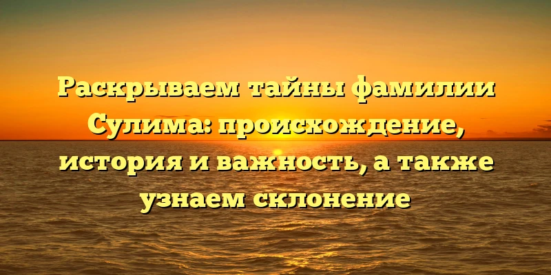 Раскрываем тайны фамилии Сулима: происхождение, история и важность, а также узнаем склонение Раскрываем тайны фамилии Сулима: происхождение, история и важность, а также узнаем склонение
