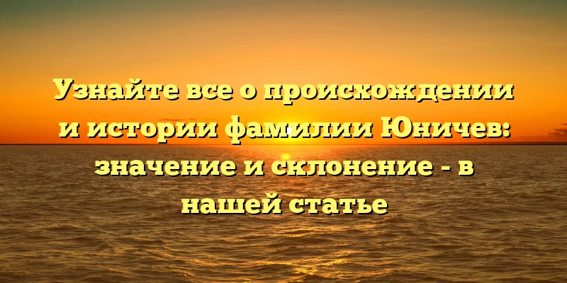 Узнайте все о происхождении и истории фамилии Юничев: значение и склонение - в нашей статье Узнайте все о происхождении и истории фамилии Юничев: значение и склонение - в нашей статье