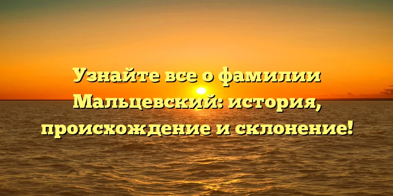 Узнайте все о фамилии Мальцевский: история, происхождение и склонение! Узнайте все о фамилии Мальцевский: история, происхождение и склонение!