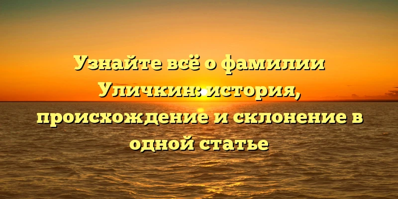 Узнайте всё о фамилии Уличкин: история, происхождение и склонение в одной статье Узнайте всё о фамилии Уличкин: история, происхождение и склонение в одной статье