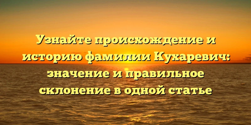 Узнайте происхождение и историю фамилии Кухаревич: значение и правильное склонение в одной статье Узнайте происхождение и историю фамилии Кухаревич: значение и правильное склонение в одной статье