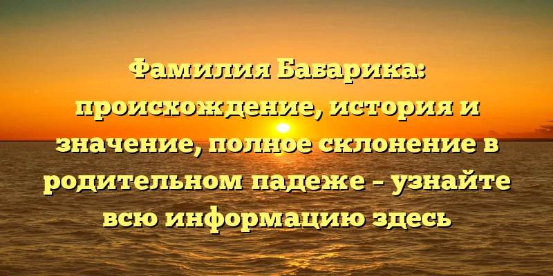 Фамилия Бабарика: происхождение, история и значение, полное склонение в родительном падеже – узнайте всю информацию здесь Фамилия Бабарика: происхождение, история и значение, полное склонение в родительном падеже – узнайте всю информацию здесь