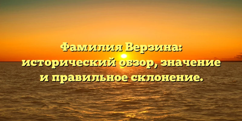 Фамилия Верзина: исторический обзор, значение и правильное склонение. Фамилия Верзина: исторический обзор, значение и правильное склонение.