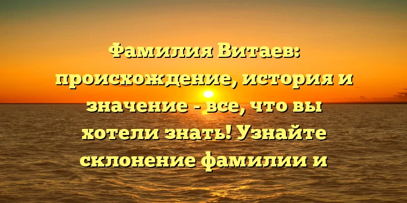 Фамилия Витаев: происхождение, история и значение - все, что вы хотели знать! Узнайте склонение фамилии и интересные факты в нашей статье. Фамилия Витаев: происхождение, история и значение - все, что вы хотели знать! Узнайте склонение фамилии и интересные факты в нашей статье.