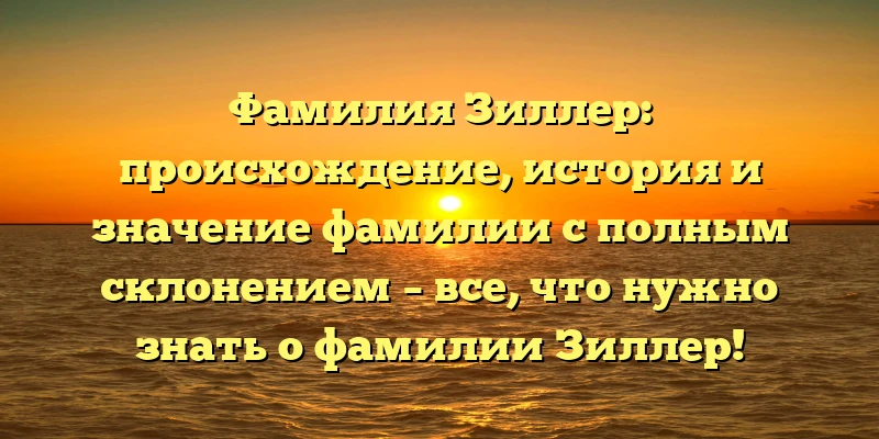 Фамилия Зиллер: происхождение, история и значение фамилии с полным склонением – все, что нужно знать о фамилии Зиллер! Фамилия Зиллер: происхождение, история и значение фамилии с полным склонением – все, что нужно знать о фамилии Зиллер!