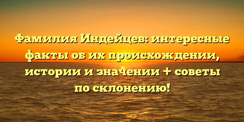 Фамилия Индейцев: интересные факты об их происхождении, истории и значении + советы по склонению! Фамилия Индейцев: интересные факты об их происхождении, истории и значении + советы по склонению!