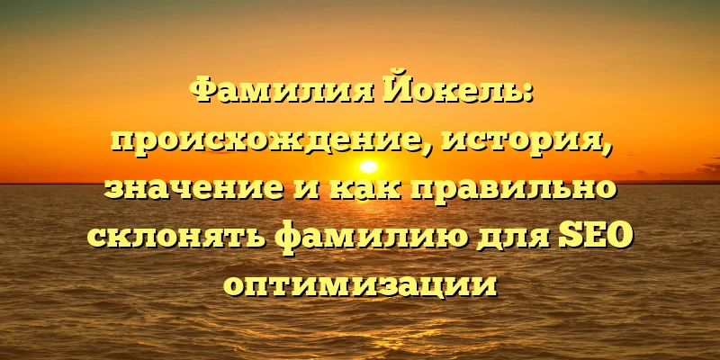 Фамилия Йокель: происхождение, история, значение и как правильно склонять фамилию для SEO оптимизации Фамилия Йокель: происхождение, история, значение и как правильно склонять фамилию для SEO оптимизации