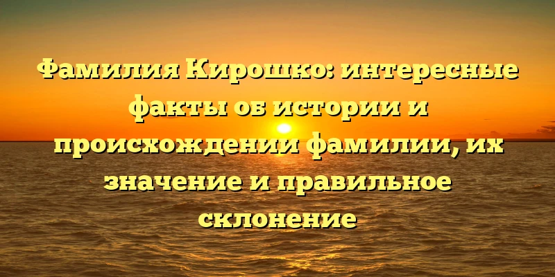Фамилия Кирошко: интересные факты об истории и происхождении фамилии, их значение и правильное склонение Фамилия Кирошко: интересные факты об истории и происхождении фамилии, их значение и правильное склонение