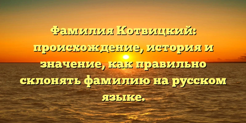 Фамилия Котвицкий: происхождение, история и значение, как правильно склонять фамилию на русском языке. Фамилия Котвицкий: происхождение, история и значение, как правильно склонять фамилию на русском языке.
