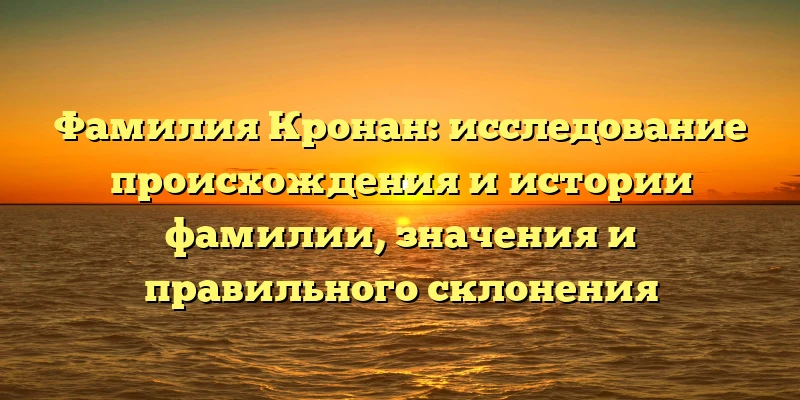Фамилия Кронан: исследование происхождения и истории фамилии, значения и правильного склонения Фамилия Кронан: исследование происхождения и истории фамилии, значения и правильного склонения