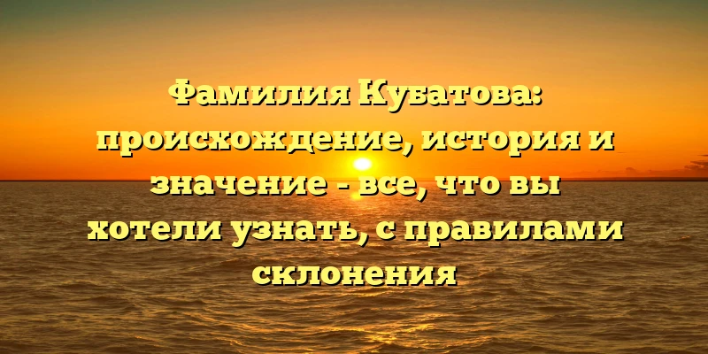 Фамилия Кубатова: происхождение, история и значение - все, что вы хотели узнать, с правилами склонения Фамилия Кубатова: происхождение, история и значение - все, что вы хотели узнать, с правилами склонения
