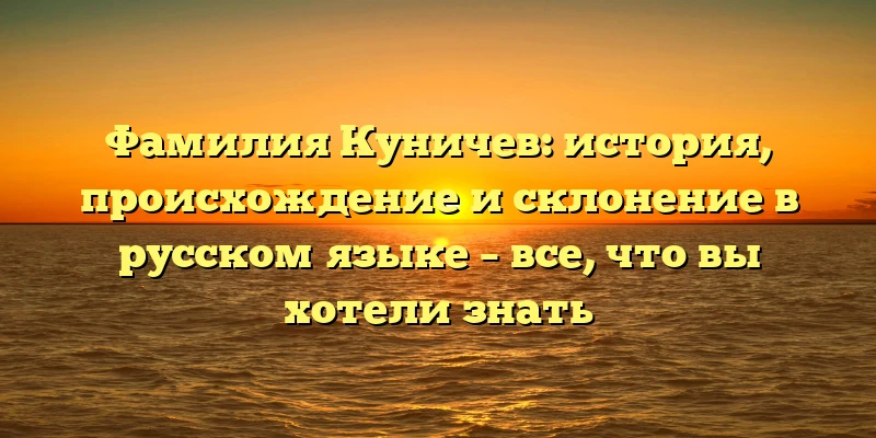 Фамилия Куничев: история, происхождение и склонение в русском языке – все, что вы хотели знать Фамилия Куничев: история, происхождение и склонение в русском языке – все, что вы хотели знать