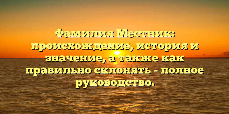 Фамилия Местник: происхождение, история и значение, а также как правильно склонять - полное руководство. Фамилия Местник: происхождение, история и значение, а также как правильно склонять - полное руководство.