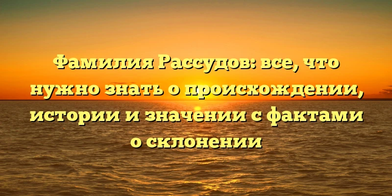 Фамилия Рассудов: все, что нужно знать о происхождении, истории и значении с фактами о склонении Фамилия Рассудов: все, что нужно знать о происхождении, истории и значении с фактами о склонении
