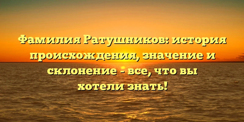 Фамилия Ратушников: история происхождения, значение и склонение - все, что вы хотели знать! Фамилия Ратушников: история происхождения, значение и склонение - все, что вы хотели знать!