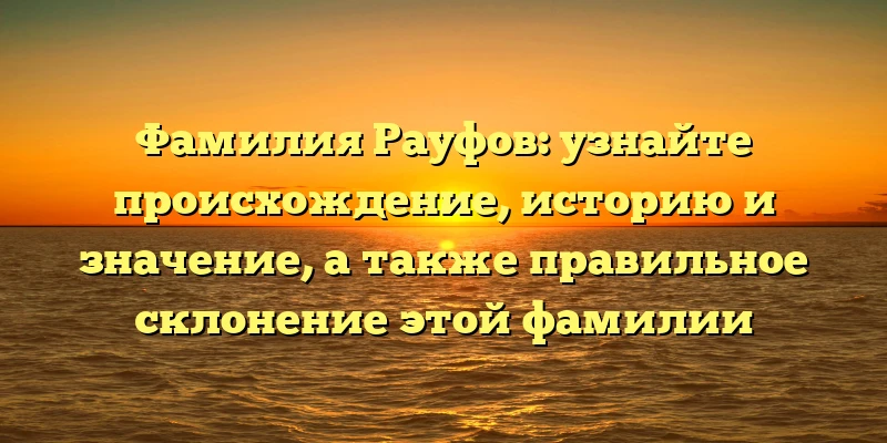 Фамилия Рауфов: узнайте происхождение, историю и значение, а также правильное склонение этой фамилии Фамилия Рауфов: узнайте происхождение, историю и значение, а также правильное склонение этой фамилии