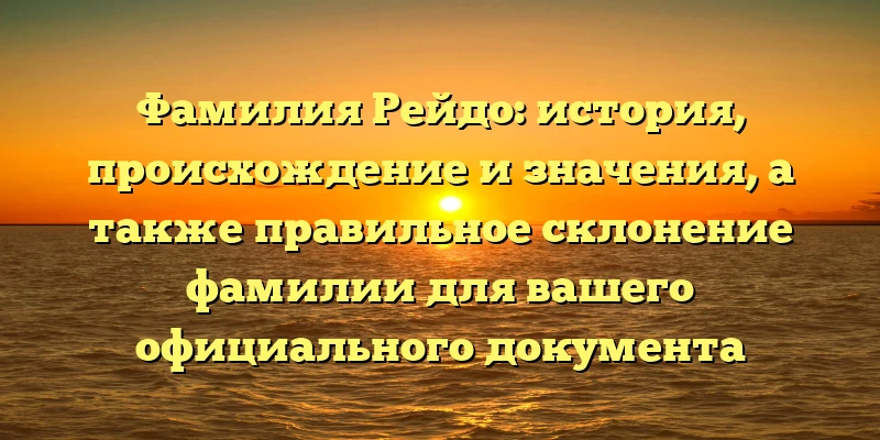 Фамилия Рейдо: история, происхождение и значения, а также правильное склонение фамилии для вашего официального документа Фамилия Рейдо: история, происхождение и значения, а также правильное склонение фамилии для вашего официального документа