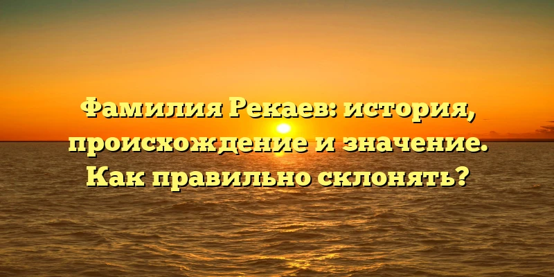 Фамилия Рекаев: история, происхождение и значение. Как правильно склонять? Фамилия Рекаев: история, происхождение и значение. Как правильно склонять?