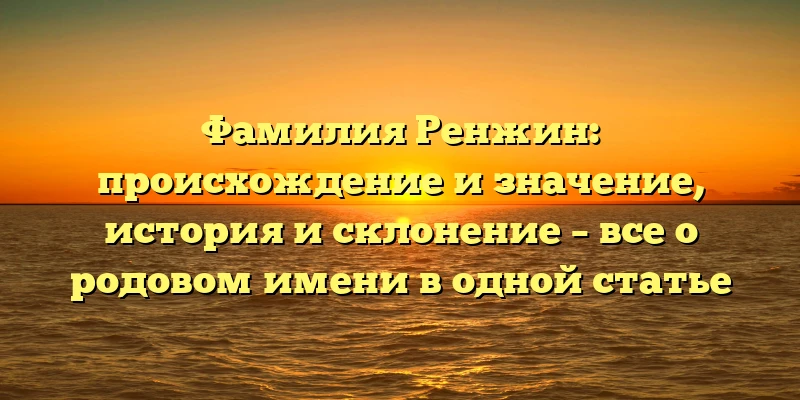 Фамилия Ренжин: происхождение и значение, история и склонение – все о родовом имени в одной статье Фамилия Ренжин: происхождение и значение, история и склонение – все о родовом имени в одной статье