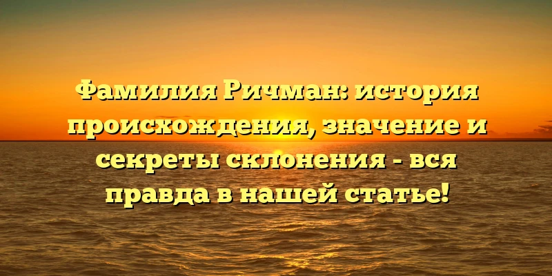 Фамилия Ричман: история происхождения, значение и секреты склонения - вся правда в нашей статье! Фамилия Ричман: история происхождения, значение и секреты склонения - вся правда в нашей статье!