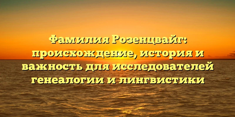 Фамилия Розенцвайг: происхождение, история и важность для исследователей генеалогии и лингвистики