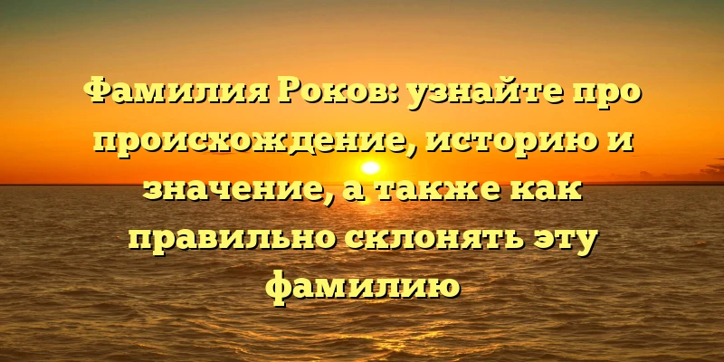 Фамилия Роков: узнайте про происхождение, историю и значение, а также как правильно склонять эту фамилию Фамилия Роков: узнайте про происхождение, историю и значение, а также как правильно склонять эту фамилию