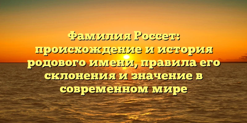 Фамилия Россет: происхождение и история родового имени, правила его склонения и значение в современном мире Фамилия Россет: происхождение и история родового имени, правила его склонения и значение в современном мире