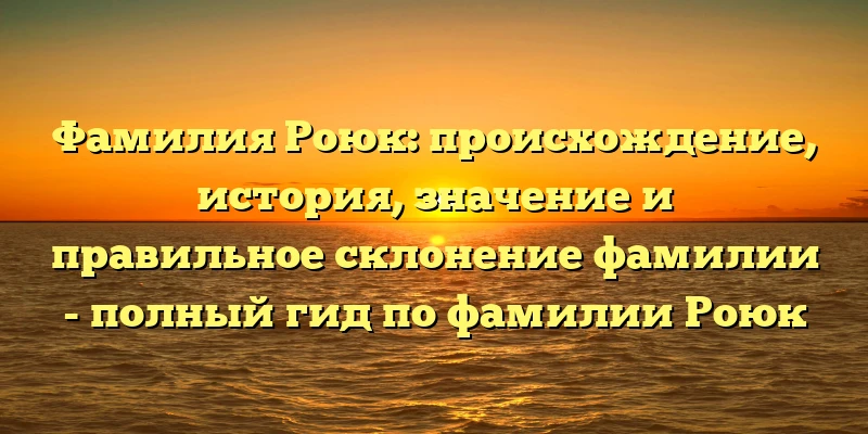 Фамилия Роюк: происхождение, история, значение и правильное склонение фамилии - полный гид по фамилии Роюк Фамилия Роюк: происхождение, история, значение и правильное склонение фамилии - полный гид по фамилии Роюк