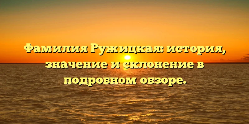 Фамилия Ружицкая: история, значение и склонение в подробном обзоре. Фамилия Ружицкая: история, значение и склонение в подробном обзоре.