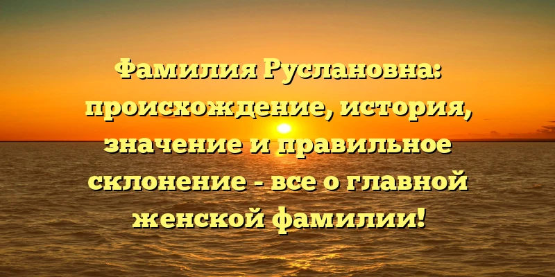 Фамилия Руслановна: происхождение, история, значение и правильное склонение - все о главной женской фамилии! Фамилия Руслановна: происхождение, история, значение и правильное склонение - все о главной женской фамилии!