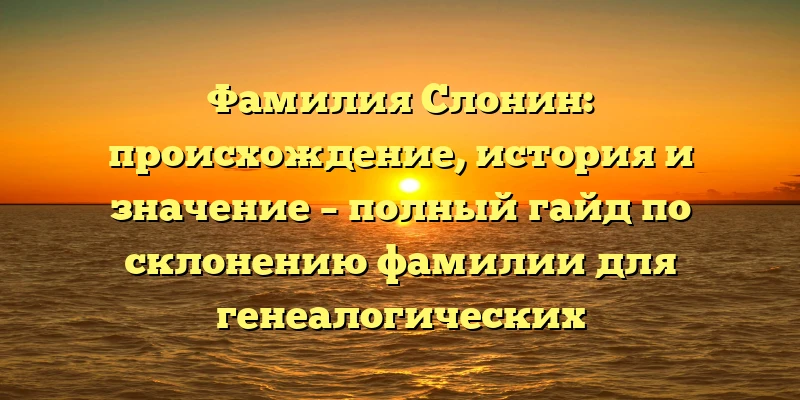 Фамилия Слонин: происхождение, история и значение – полный гайд по склонению фамилии для генеалогических исследований. Фамилия Слонин: происхождение, история и значение – полный гайд по склонению фамилии для генеалогических исследований.