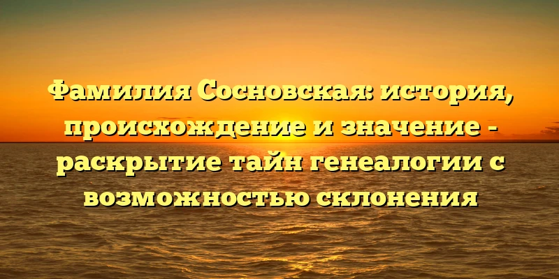 Фамилия Сосновская: история, происхождение и значение - раскрытие тайн генеалогии с возможностью склонения Фамилия Сосновская: история, происхождение и значение - раскрытие тайн генеалогии с возможностью склонения