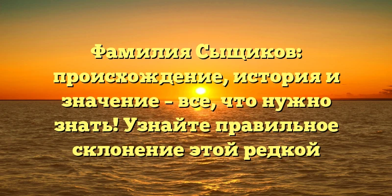 Фамилия Сыщиков: происхождение, история и значение – все, что нужно знать! Узнайте правильное склонение этой редкой фамилии. Фамилия Сыщиков: происхождение, история и значение – все, что нужно знать! Узнайте правильное склонение этой редкой фамилии.
