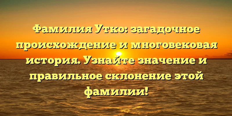 Фамилия Утко: загадочное происхождение и многовековая история. Узнайте значение и правильное склонение этой фамилии! Фамилия Утко: загадочное происхождение и многовековая история. Узнайте значение и правильное склонение этой фамилии!