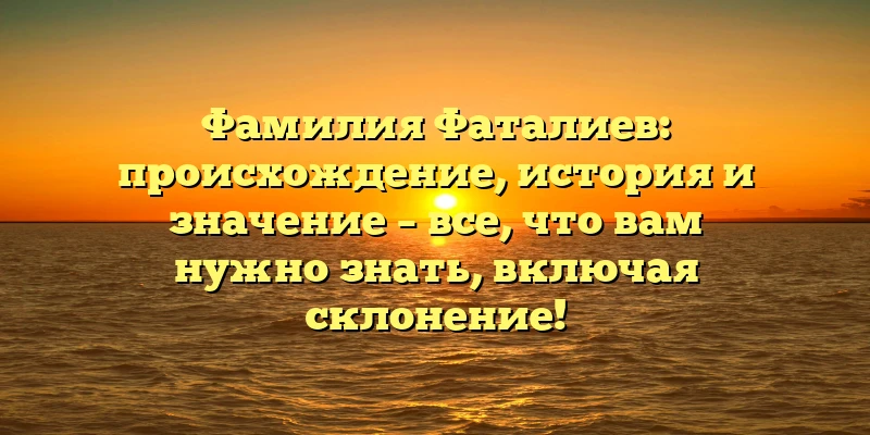 Фамилия Фаталиев: происхождение, история и значение – все, что вам нужно знать, включая склонение! Фамилия Фаталиев: происхождение, история и значение – все, что вам нужно знать, включая склонение!