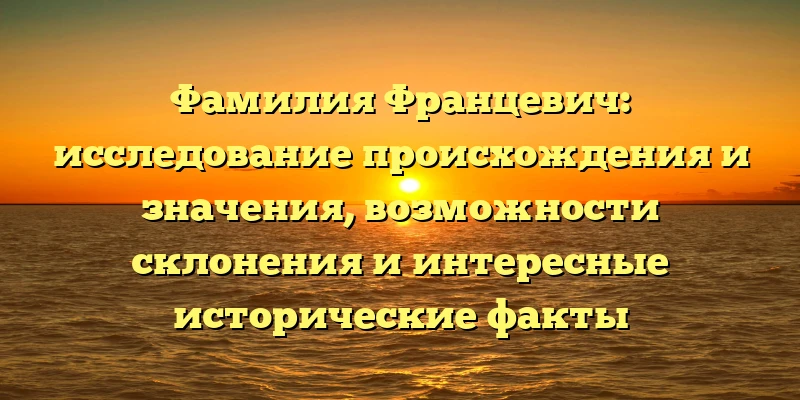 Фамилия Францевич: исследование происхождения и значения, возможности склонения и интересные исторические факты Фамилия Францевич: исследование происхождения и значения, возможности склонения и интересные исторические факты