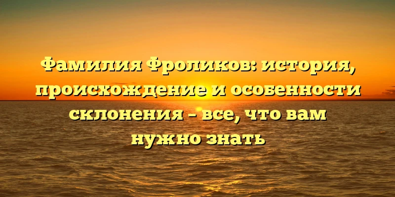Фамилия Фроликов: история, происхождение и особенности склонения – все, что вам нужно знать Фамилия Фроликов: история, происхождение и особенности склонения – все, что вам нужно знать