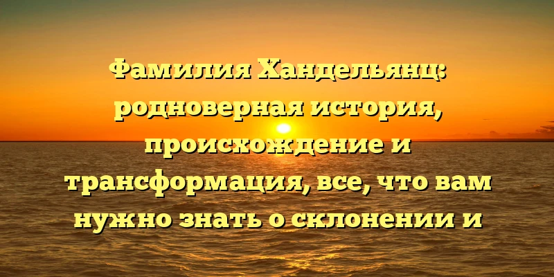 Фамилия Хандельянц: родноверная история, происхождение и трансформация, все, что вам нужно знать о склонении и значении фамилии Фамилия Хандельянц: родноверная история, происхождение и трансформация, все, что вам нужно знать о склонении и значении фамилии