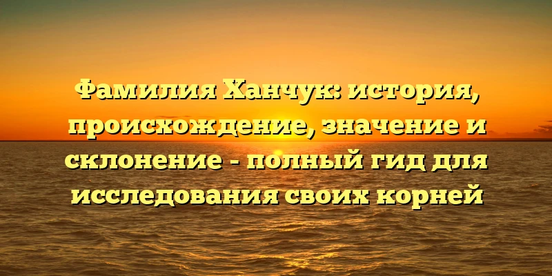 Фамилия Ханчук: история, происхождение, значение и склонение - полный гид для исследования своих корней Фамилия Ханчук: история, происхождение, значение и склонение - полный гид для исследования своих корней