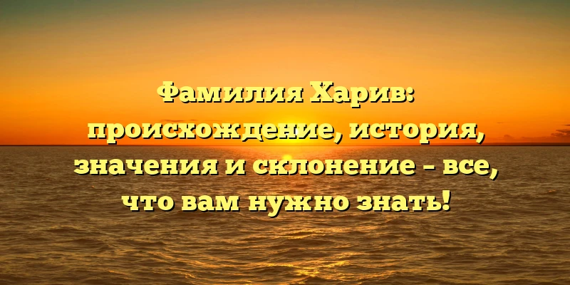 Фамилия Харив: происхождение, история, значения и склонение – все, что вам нужно знать! Фамилия Харив: происхождение, история, значения и склонение – все, что вам нужно знать!