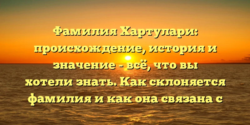 Фамилия Хартулари: происхождение, история и значение - всё, что вы хотели знать. Как склоняется фамилия и как она связана с историей мира? Фамилия Хартулари: происхождение, история и значение - всё, что вы хотели знать. Как склоняется фамилия и как она связана с историей мира?